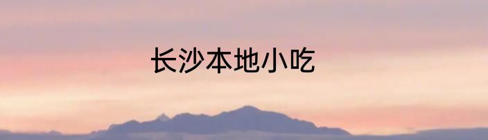 长沙本地小吃