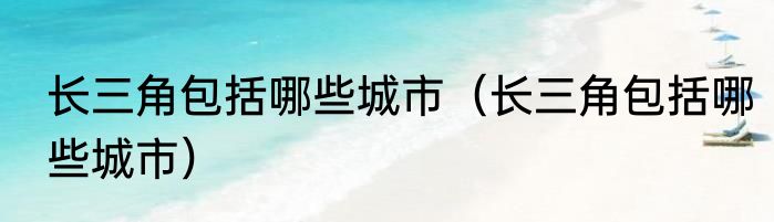 长三角包括哪些城市（长三角包括哪些城市）