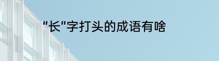 “长”字打头的成语有啥