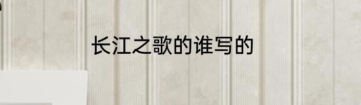 长江之歌的谁写的