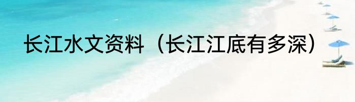 长江水文资料（长江江底有多深）