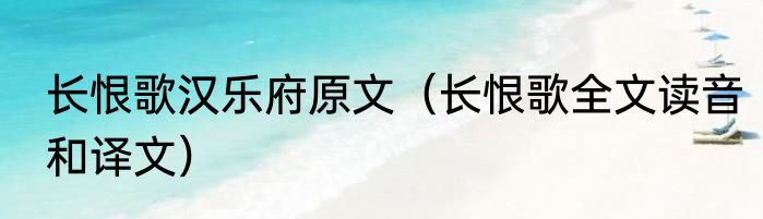 长恨歌汉乐府原文（长恨歌全文读音和译文）