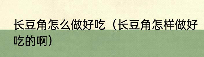 长豆角怎么做好吃（长豆角怎样做好吃的啊）