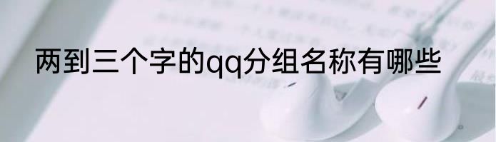 两到三个字的qq分组名称有哪些