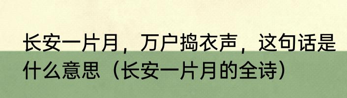 长安一片月，万户捣衣声，这句话是什么意思（长安一片月的全诗）