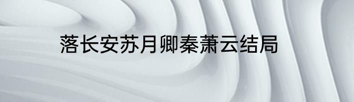 落长安苏月卿秦萧云结局