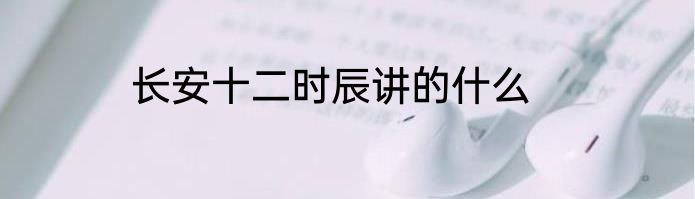 长安十二时辰讲的什么