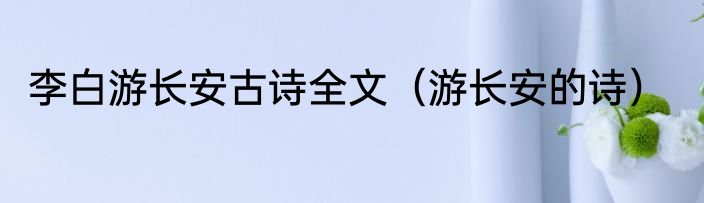 李白游长安古诗全文（游长安的诗）