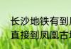 长沙地铁有到凤凰古城的吗（有长沙直接到凤凰古城的车吗大概坐多久）