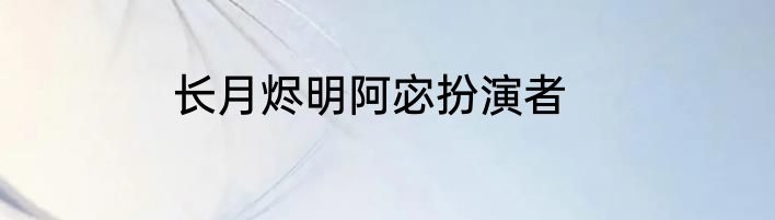 长月烬明阿宓扮演者