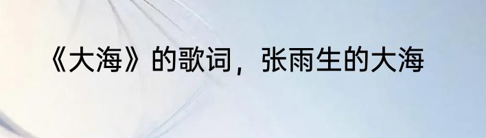 《大海》的歌词，张雨生的大海