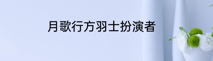 月歌行方羽士扮演者