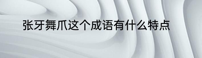 张牙舞爪这个成语有什么特点