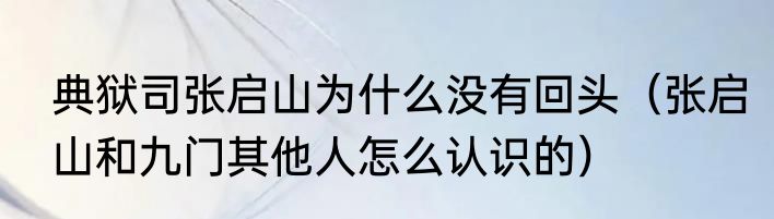 典狱司张启山为什么没有回头（张启山和九门其他人怎么认识的）