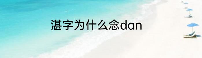 湛字为什么念dan