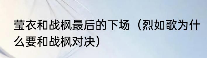 莹衣和战枫最后的下场（烈如歌为什么要和战枫对决）