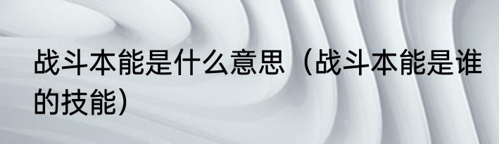 战斗本能是什么意思（战斗本能是谁的技能）