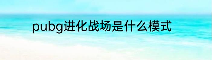 pubg进化战场是什么模式