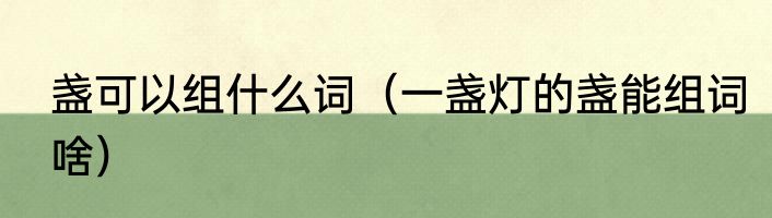 盏可以组什么词（一盏灯的盏能组词啥）