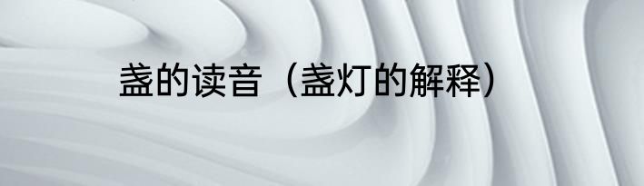盏的读音（盏灯的解释）