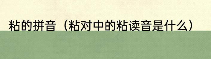 粘的拼音（粘对中的粘读音是什么）