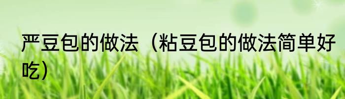 严豆包的做法（粘豆包的做法简单好吃）