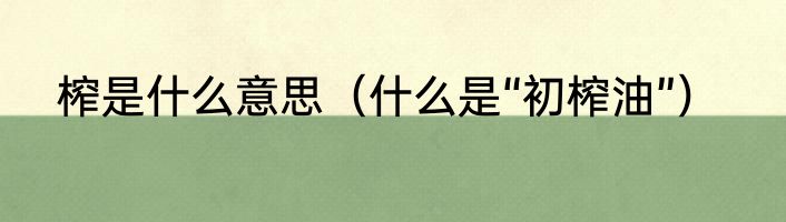 榨是什么意思（什么是“初榨油”）