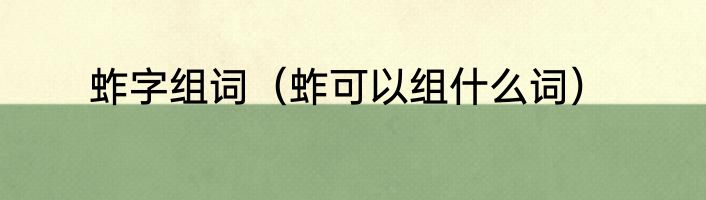 蚱字组词（蚱可以组什么词）