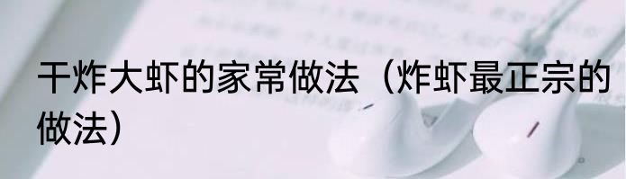 干炸大虾的家常做法（炸虾最正宗的做法）