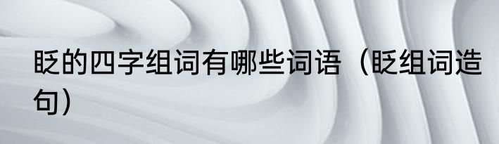 眨的四字组词有哪些词语（眨组词造句）