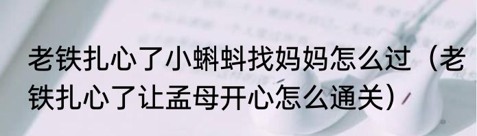 老铁扎心了小蝌蚪找妈妈怎么过（老铁扎心了让孟母开心怎么通关）