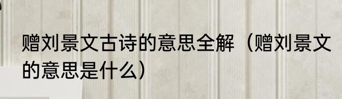 赠刘景文古诗的意思全解（赠刘景文的意思是什么）