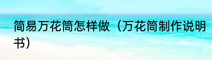 简易万花筒怎样做（万花筒制作说明书）