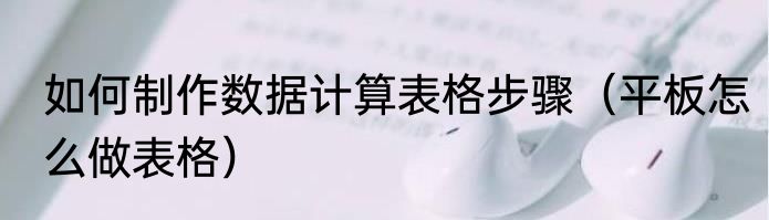 如何制作数据计算表格步骤（平板怎么做表格）