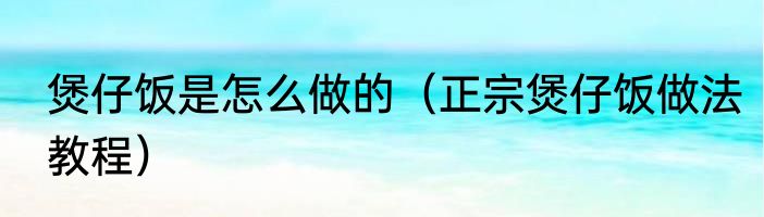 煲仔饭是怎么做的（正宗煲仔饭做法教程）