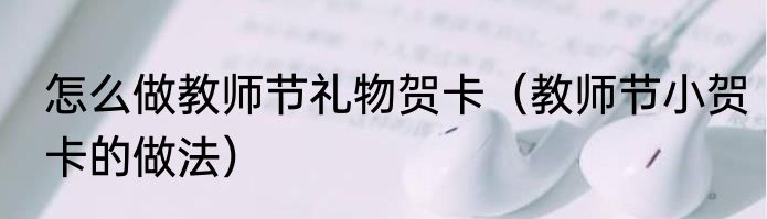 怎么做教师节礼物贺卡（教师节小贺卡的做法）