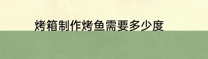 烤箱制作烤鱼需要多少度