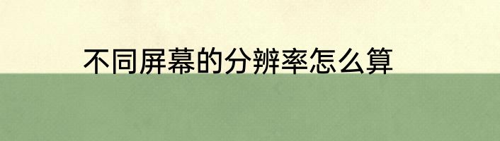 不同屏幕的分辨率怎么算