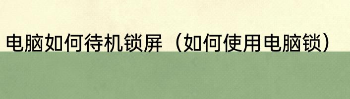 电脑如何待机锁屏（如何使用电脑锁）