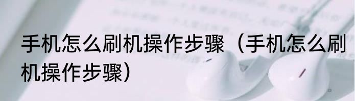 手机怎么刷机操作步骤（手机怎么刷机操作步骤）