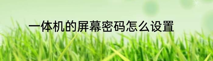 一体机的屏幕密码怎么设置