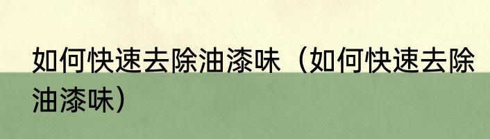 如何快速去除油漆味（如何快速去除油漆味）