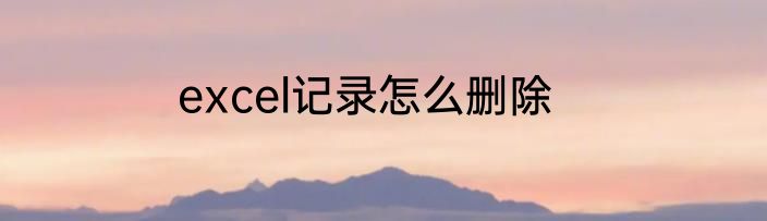 excel记录怎么删除