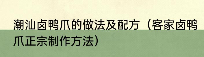 潮汕卤鸭爪的做法及配方（客家卤鸭爪正宗制作方法）