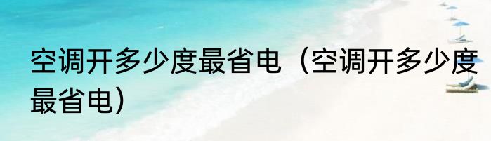空调开多少度最省电（空调开多少度最省电）