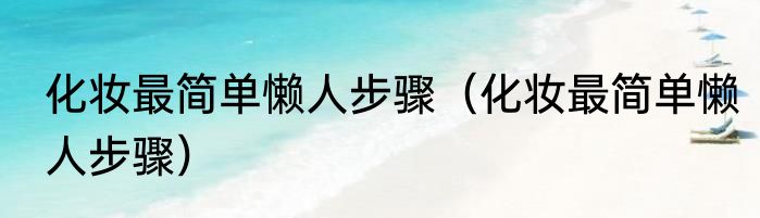 化妆最简单懒人步骤（化妆最简单懒人步骤）