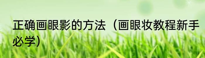 正确画眼影的方法（画眼妆教程新手必学）