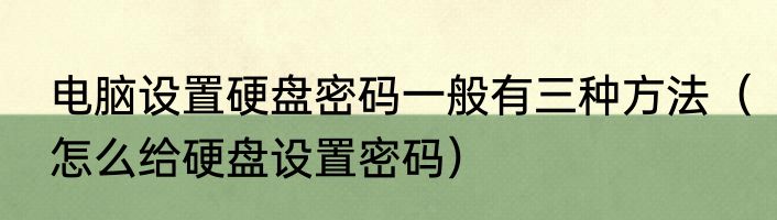 电脑设置硬盘密码一般有三种方法（怎么给硬盘设置密码）