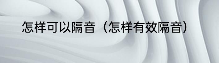 怎样可以隔音（怎样有效隔音）