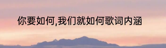 你要如何,我们就如何歌词内涵
